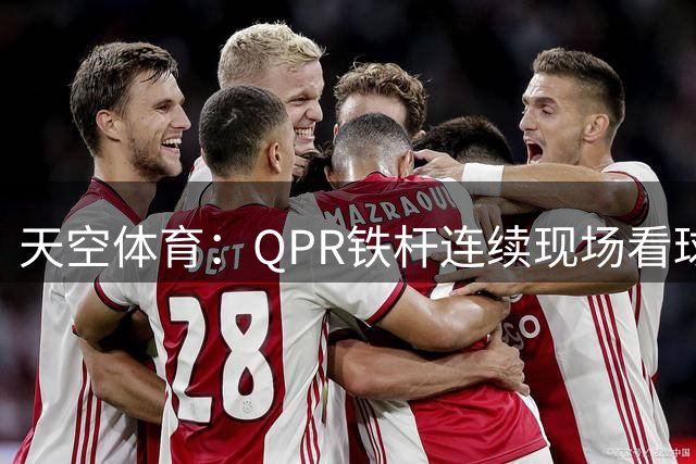 天空体育：QPR铁杆连续现场看球1503场，纪录已延续超过30年