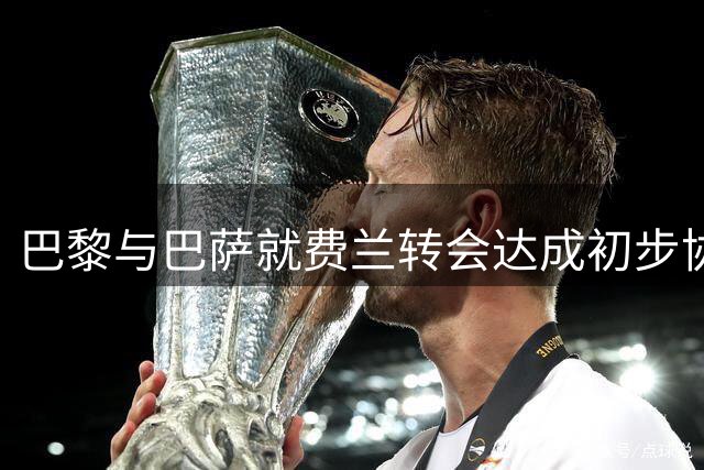 巴黎与巴萨就费兰转会达成初步协议 转会费或为5000万欧元