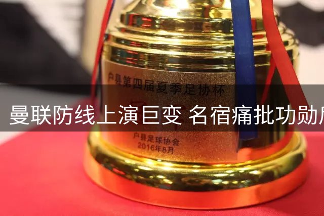 曼联防线上演巨变 名宿痛批功勋后卫
