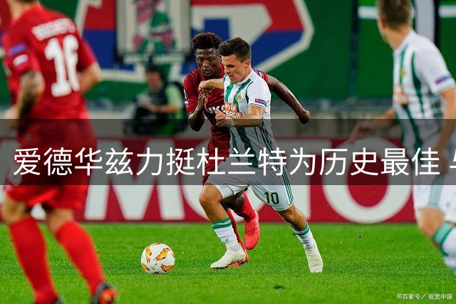 爱德华兹力挺杜兰特为历史最佳 与乔丹詹姆斯荣誉差距引热议