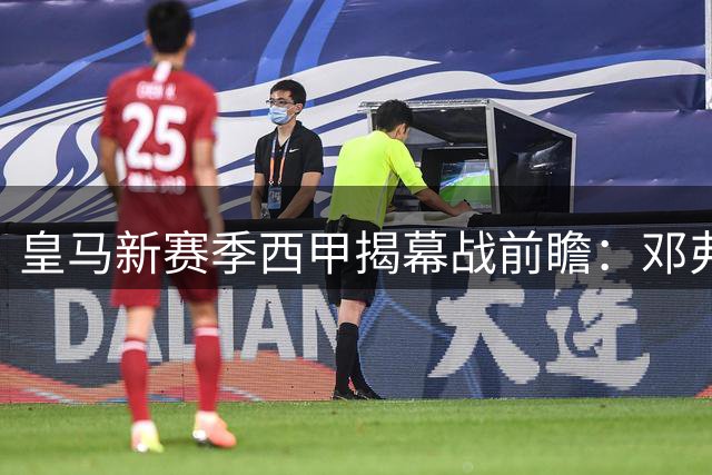 皇马新赛季西甲揭幕战前瞻：邓弗里斯锁定首发 迪奥曼德蓄势待发