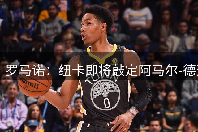 罗马诺：纽卡即将敲定阿马尔-德迪奇，接下来还要中场