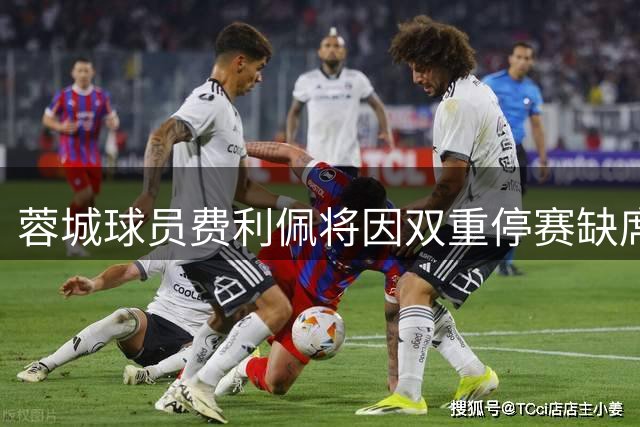 蓉城球员费利佩将因双重停赛缺席两场比赛