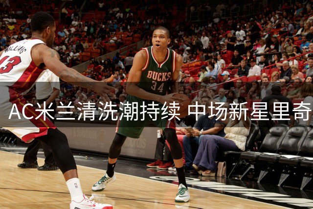 AC米兰清洗潮持续 中场新星里奇或将转投亚特兰大