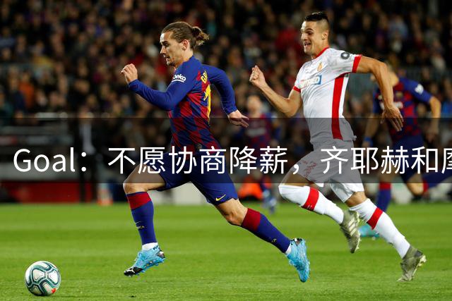 Goal：不愿协商降薪，齐耶赫和摩洛哥达威德俱乐部闹矛盾